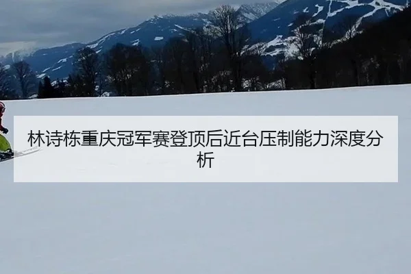 林诗栋重庆冠军赛登顶后近台压制能力深度分析